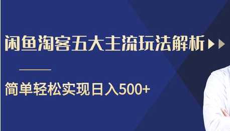 闲鱼淘客五大主流玩法解析,掌握后既能引流又能轻松实现日入500+-课程网