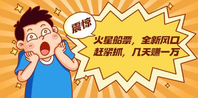 火星船票,全新风口赶紧抓,几天赚一万+摆地摊卖尾货月入一万(5个项目)-课程网
