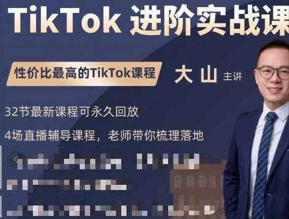 大山老师TikTok进阶实战课:账号详解,流量运营,实战变现,助力你成功出海-课程网