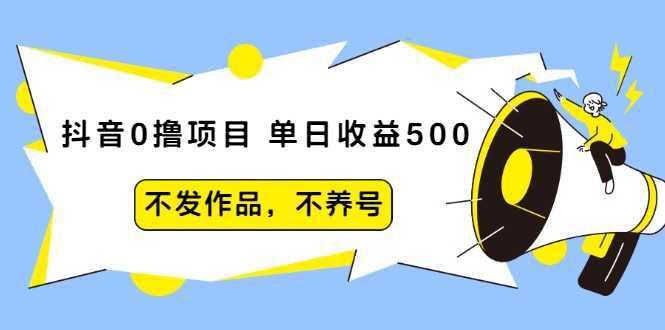 抖音0撸项目:单日收益500,不发作品,不养号-课程网