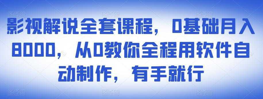 影视解说全套课程,0基础月入8000,从0教你全程用软件自动制作,有手就行-课程网