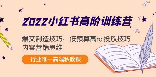 2022小红书高阶训练营：爆文制造技巧，低预算高roi投放技巧，内容营销思维-课程网