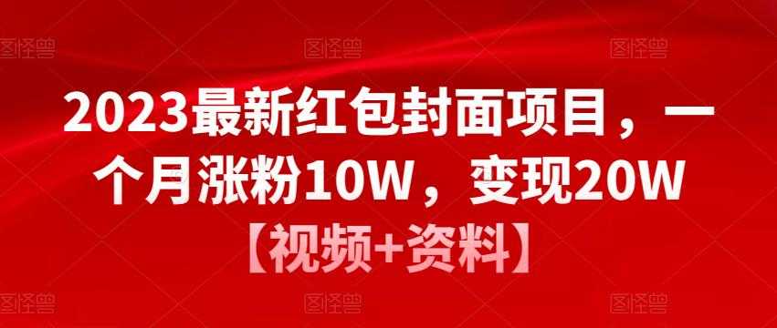 2023最新红包封面项目,一个月涨粉10W,变现20W【视频+资料】-课程网