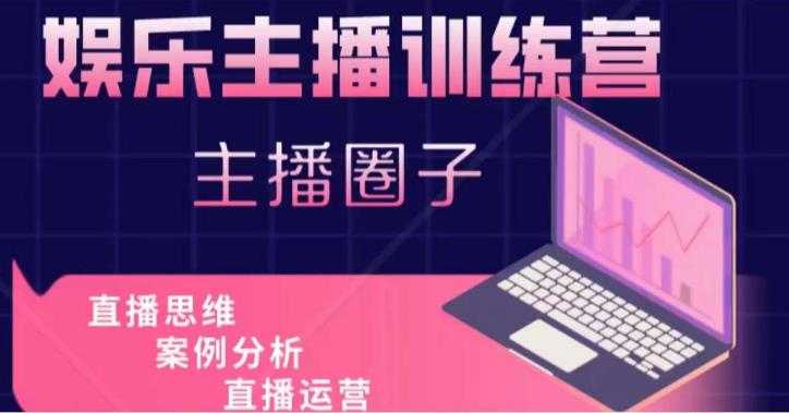 娱乐主播训练营,主播思维培训,直播思维+案例分析+直播运营-课程网