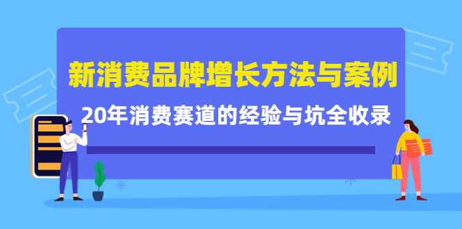 新消费品牌增长方法与案例精华课:20年消费赛道的经验与坑全收录-课程网