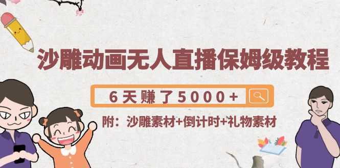 沙雕动画无人直播保姆级教程：6天赚了5000+(附沙雕素材+倒计时+礼物素材)-课程网